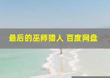 最后的巫师猎人 百度网盘